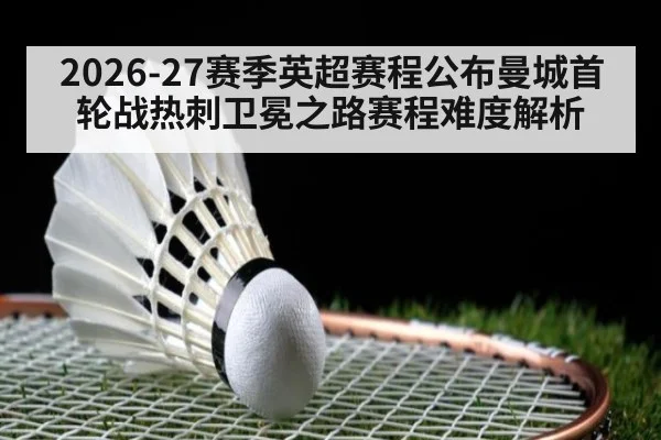 2026-27赛季英超赛程公布曼城首轮战热刺卫冕之路赛程难度解析