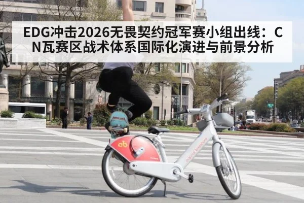 EDG冲击2026无畏契约冠军赛小组出线：CN瓦赛区战术体系国际化演进与前景分析