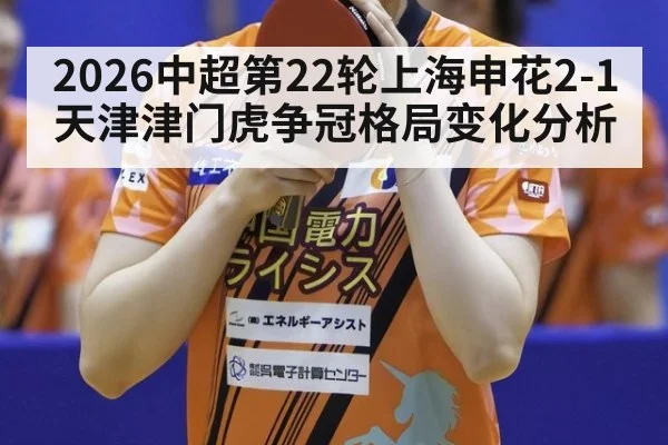 2026中超第22轮上海申花2-1天津津门虎争冠格局变化分析