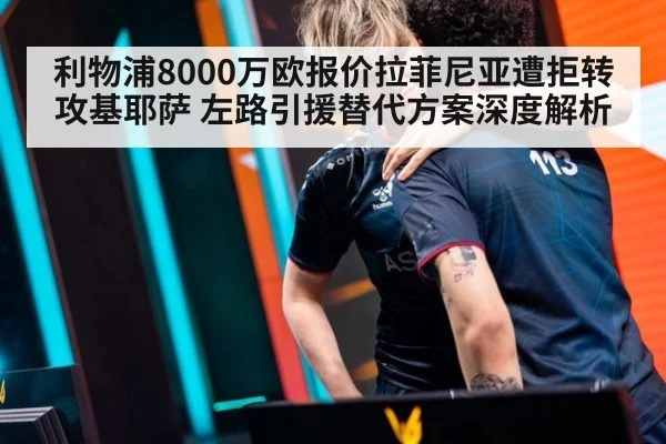 利物浦8000万欧报价拉菲尼亚遭拒转攻基耶萨 左路引援替代方案深度解析