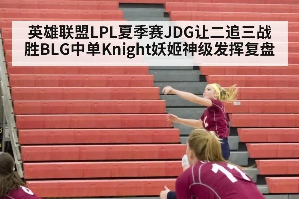 英雄联盟LPL夏季赛JDG让二追三战胜BLG中单Knight妖姬神级发挥复盘