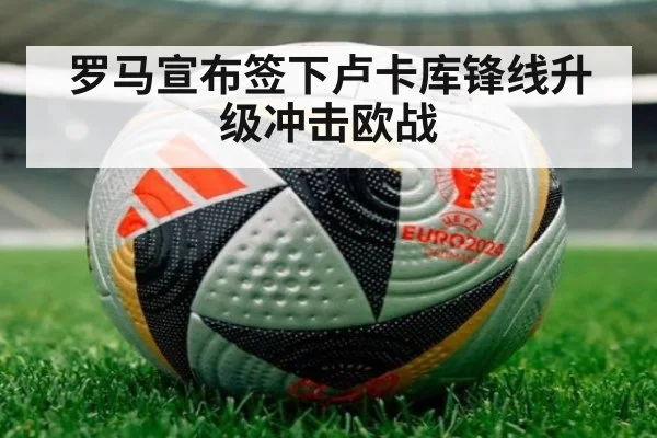 罗马宣布签下卢卡库锋线升级冲击欧战