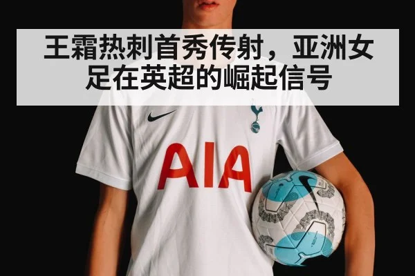 王霜热刺首秀传射，亚洲女足在英超的崛起信号