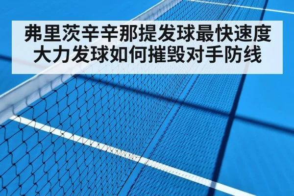 弗里茨辛辛那提发球最快速度 大力发球如何摧毁对手防线